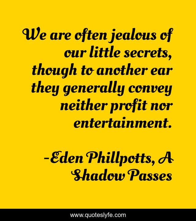 We are often jealous of our little secrets, though to another ear they generally convey neither profit nor entertainment.