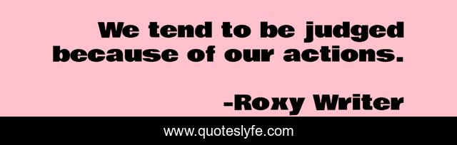 We tend to be judged because of our actions.