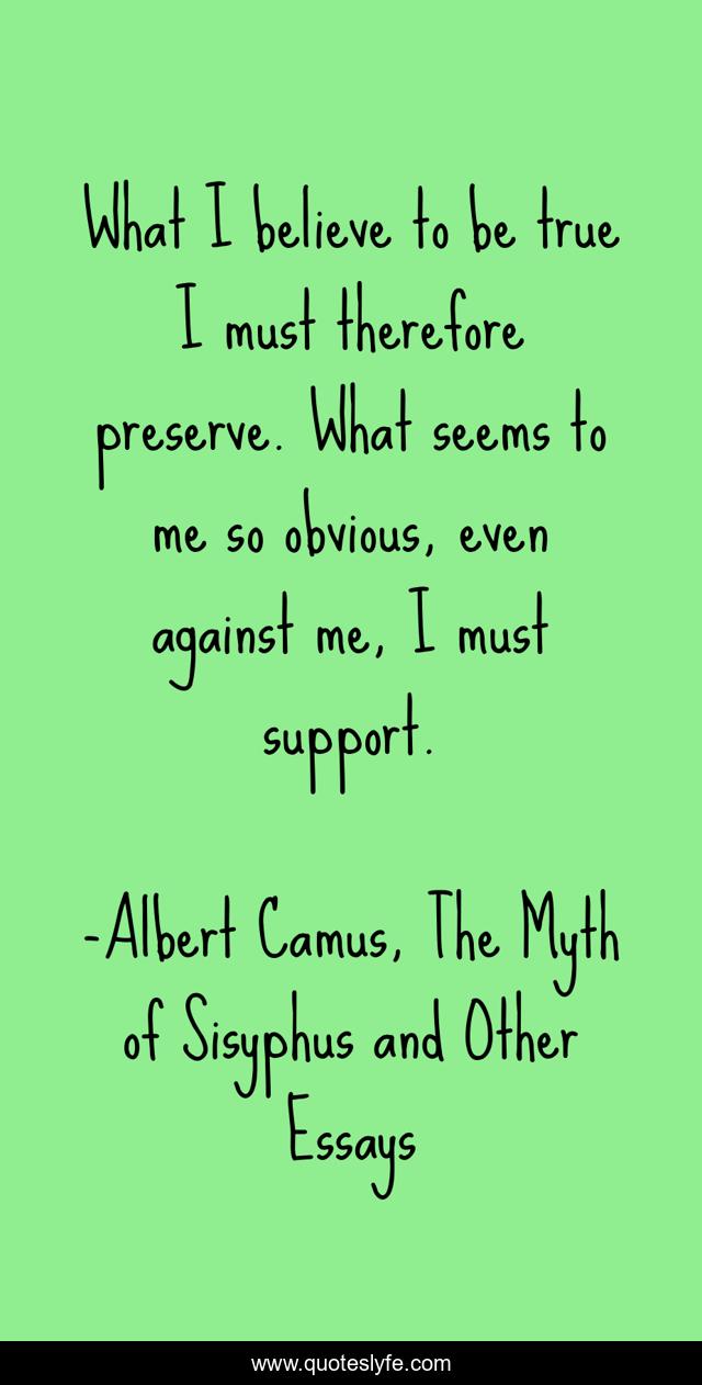 What I believe to be true I must therefore preserve. What seems to me so obvious, even against me, I must support.