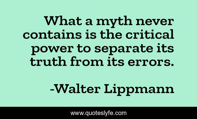 What a myth never contains is the critical power to separate its truth from its errors.