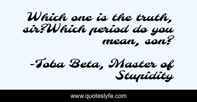 Which one is the truth, sir?Which period do you mean, son?