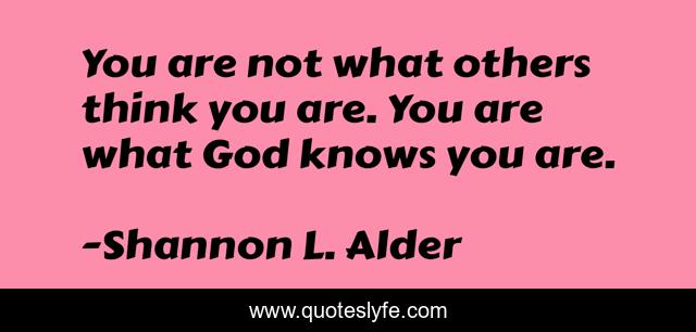You are not what others think you are. You are what God knows you are.