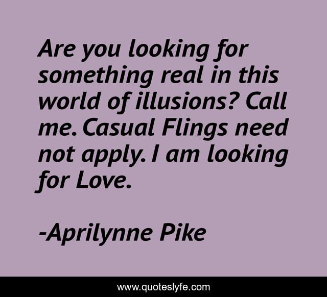 Are you looking for something real in this world of illusions? Call me. Casual Flings need not apply. I am looking for Love.