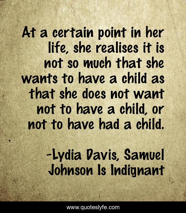 At a certain point in her life, she realises it is not so much that she wants to have a child as that she does not want not to have a child, or not to have had a child.