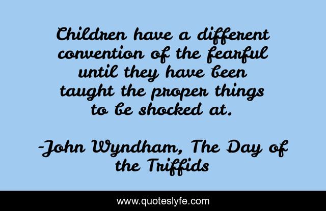 Children have a different convention of the fearful until they have been taught the proper things to be shocked at.
