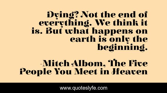 Dying? Not the end of everything. We think it is. But what happens on earth is only the beginning.