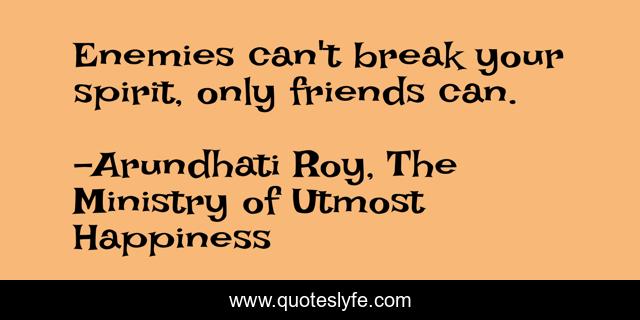 Enemies can't break your spirit, only friends can.