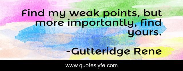 Find my weak points, but more importantly, find yours.