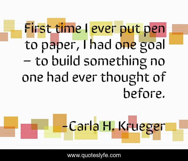 First time I ever put pen to paper, I had one goal – to build something no one had ever thought of before.