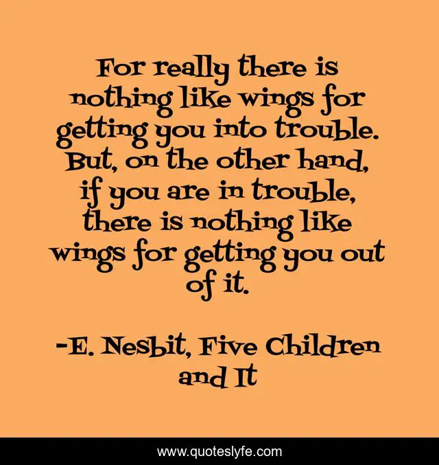 For really there is nothing like wings for getting you into trouble. But, on the other hand, if you are in trouble, there is nothing like wings for getting you out of it.