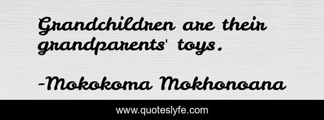 Grandchildren are their grandparents' toys.