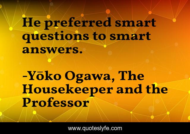 He preferred smart questions to smart answers.