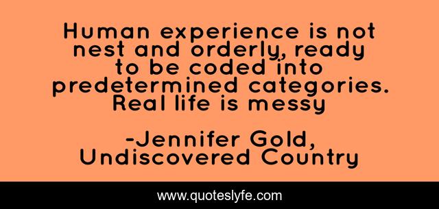 Human experience is not nest and orderly, ready to be coded into predetermined categories. Real life is messy