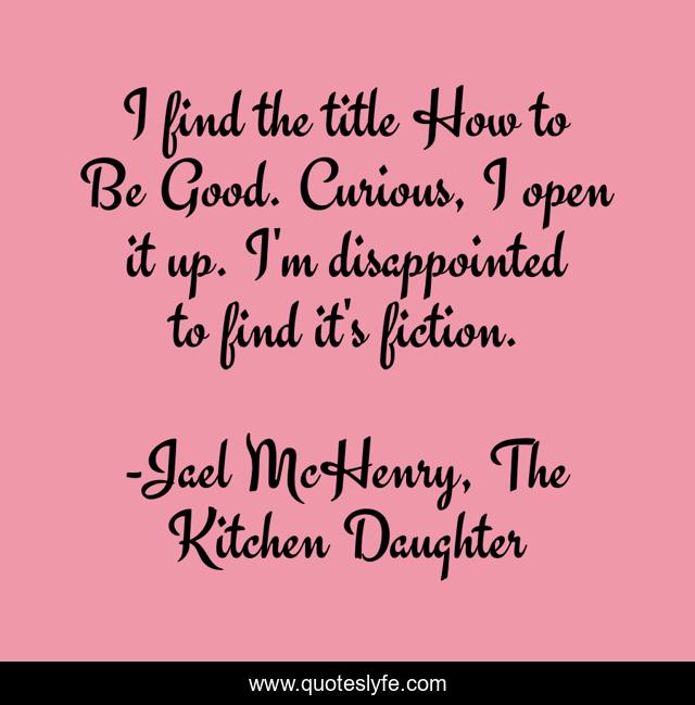 I find the title How to Be Good. Curious, I open it up. I'm disappointed to find it's fiction.