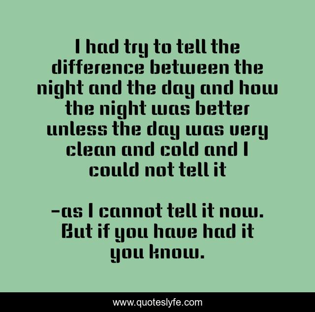 I had try to tell the difference between the night and the day and how the night was better unless the day was very clean and cold and I could not tell it