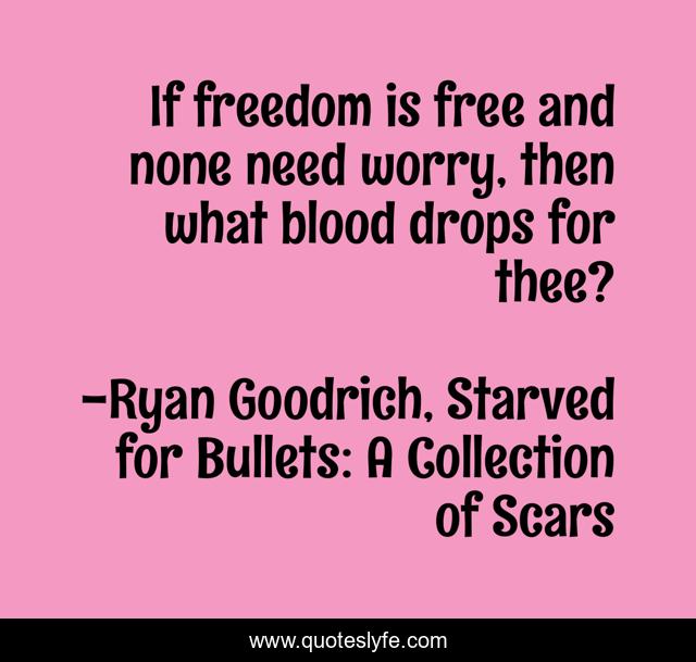 If freedom is free and none need worry, then what blood drops for thee?