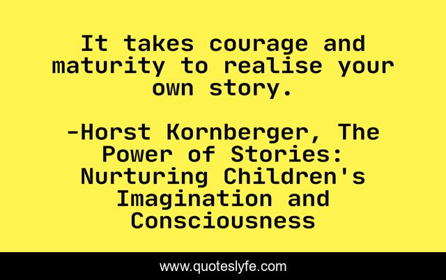 It takes courage and maturity to realise your own story.