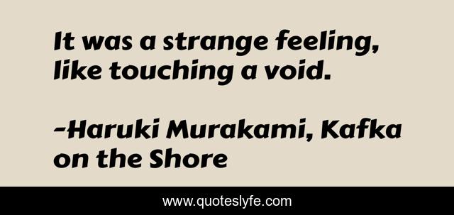 It was a strange feeling, like touching a void.