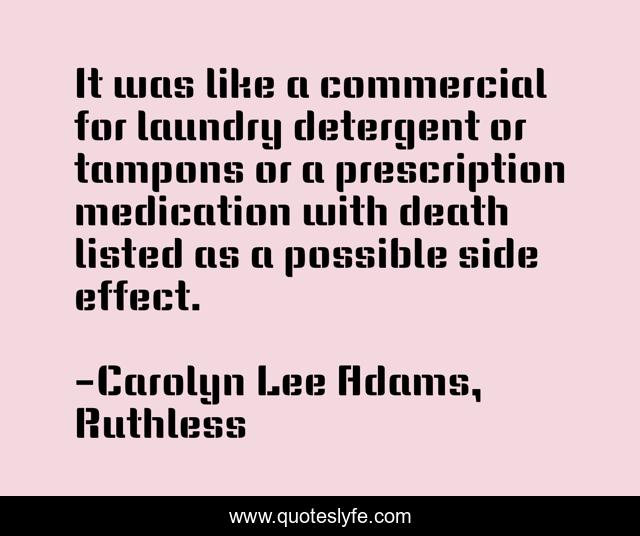 It was like a commercial for laundry detergent or tampons or a prescription medication with death listed as a possible side effect.