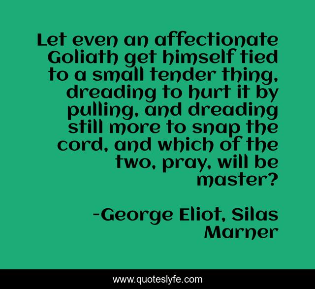 Let even an affectionate Goliath get himself tied to a small tender thing, dreading to hurt it by pulling, and dreading still more to snap the cord, and which of the two, pray, will be master?