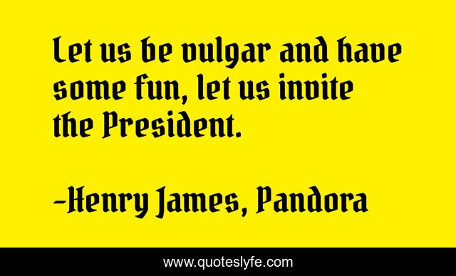 Let us be vulgar and have some fun, let us invite the President.
