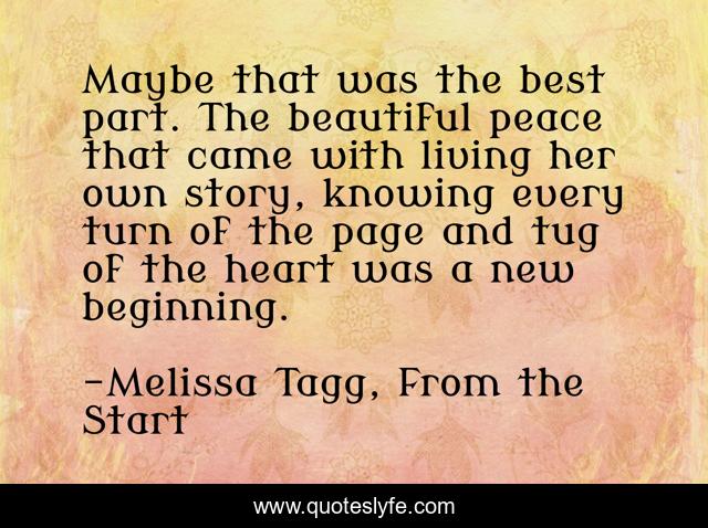 Maybe that was the best part. The beautiful peace that came with living her own story, knowing every turn of the page and tug of the heart was a new beginning.