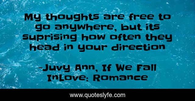 My thoughts are free to go anywhere, but its suprising how often they head in your direction