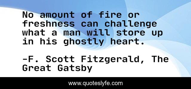 No amount of fire or freshness can challenge what a man will store up in his ghostly heart.