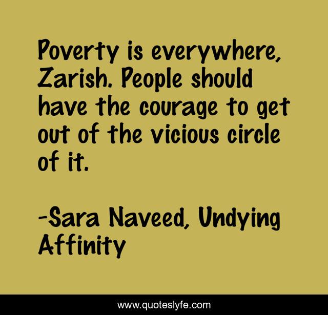 Poverty is everywhere, Zarish. People should have the courage to get out of the vicious circle of it.