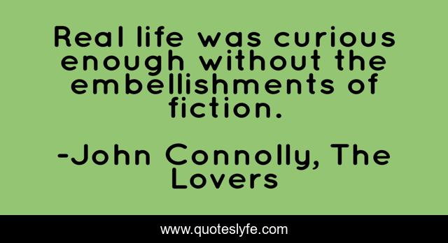 Real life was curious enough without the embellishments of fiction.
