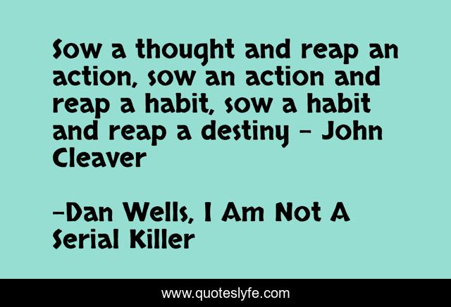 Sow a thought and reap an action, sow an action and reap a habit, sow a habit and reap a destiny - John Cleaver