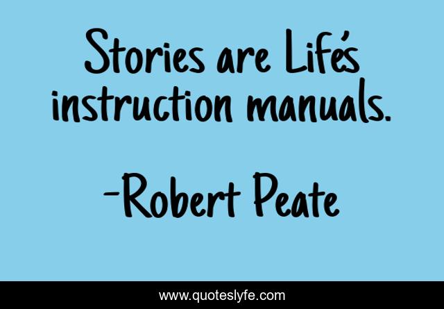 Stories are Life’s instruction manuals.