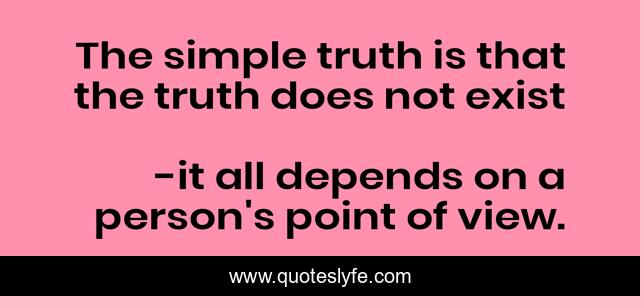 The simple truth is that the truth does not exist