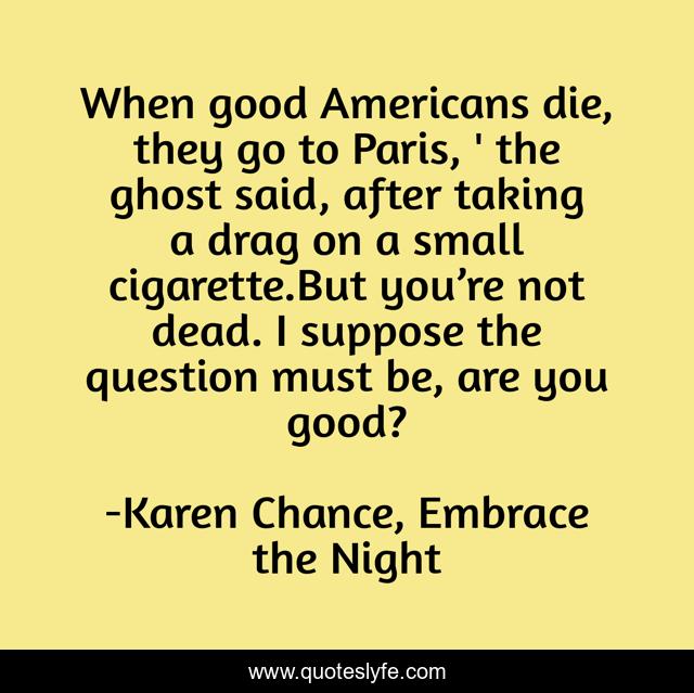 When good Americans die, they go to Paris, ' the ghost said, after taking a drag on a small cigarette.But you’re not dead. I suppose the question must be, are you good?
