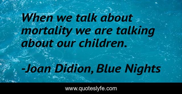 When we talk about mortality we are talking about our children.