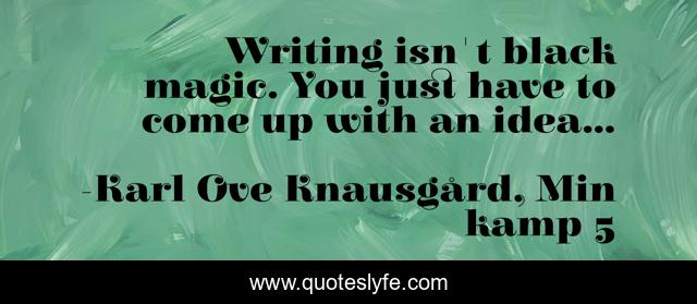Writing isn't black magic. You just have to come up with an idea...