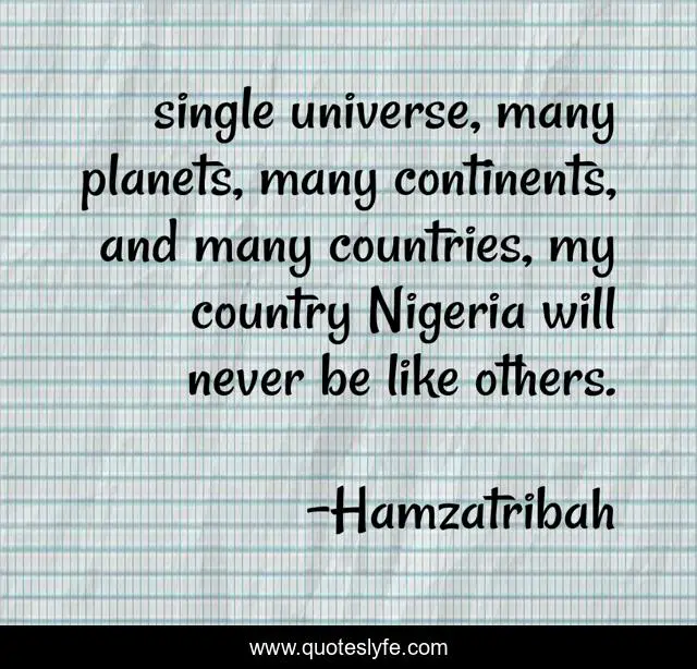 single universe, many planets, many continents, and many countries, my country Nigeria will never be like others.