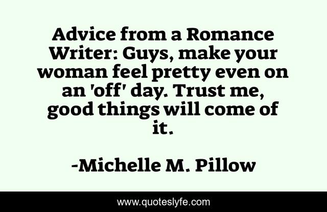 Advice from a Romance Writer: Guys, make your woman feel pretty even on an 'off' day. Trust me, good things will come of it.