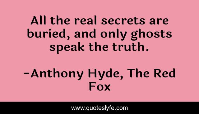 All the real secrets are buried, and only ghosts speak the truth.