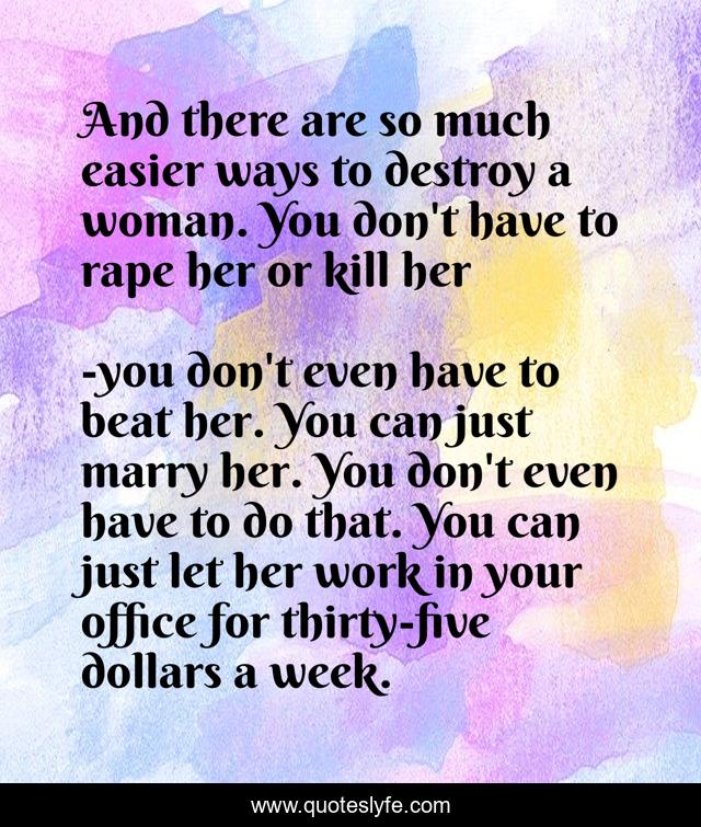And there are so much easier ways to destroy a woman. You don't have to rape her or kill her