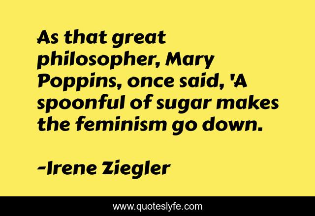 As that great philosopher, Mary Poppins, once said, 'A spoonful of sugar makes the feminism go down.