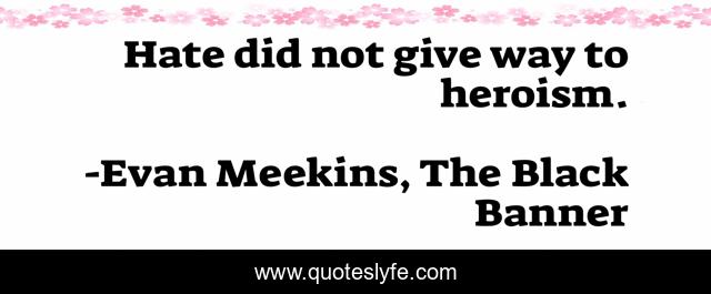 Hate did not give way to heroism.