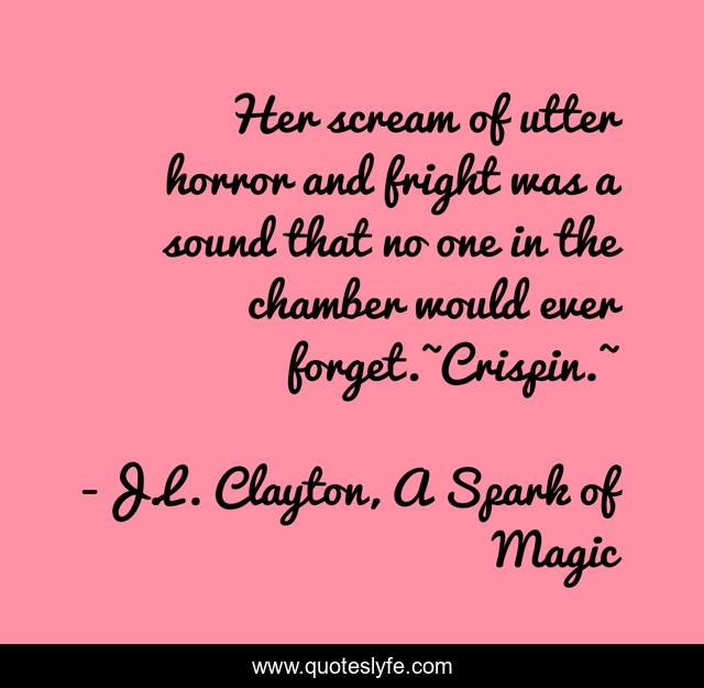 Her scream of utter horror and fright was a sound that no one in the chamber would ever forget.~Crispin.~
