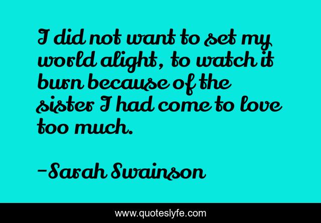 I did not want to set my world alight, to watch it burn because of the sister I had come to love too much.