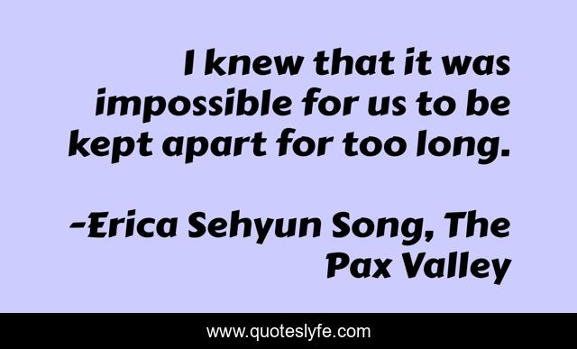 I knew that it was impossible for us to be kept apart for too long.