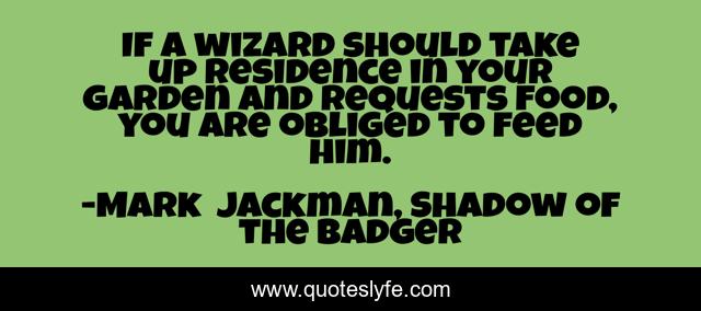 If a wizard should take up residence in your garden and requests food, you are obliged to feed him.