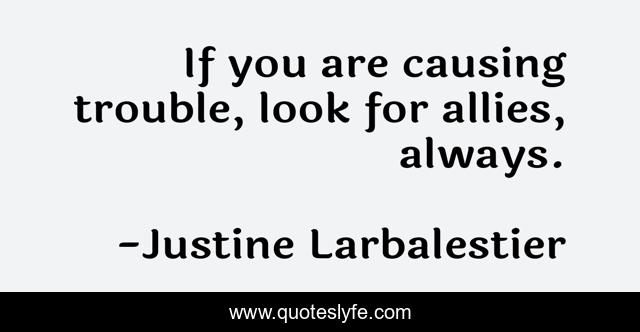 If you are causing trouble, look for allies, always.