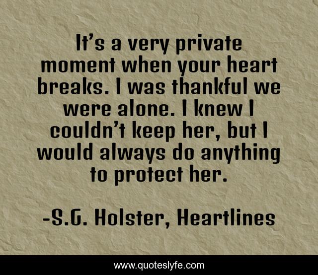 It’s a very private moment when your heart breaks. I was thankful we were alone. I knew I couldn’t keep her, but I would always do anything to protect her.