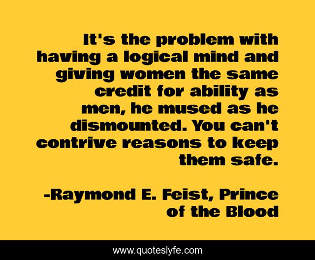 It's the problem with having a logical mind and giving women the same credit for ability as men, he mused as he dismounted. You can't contrive reasons to keep them safe.