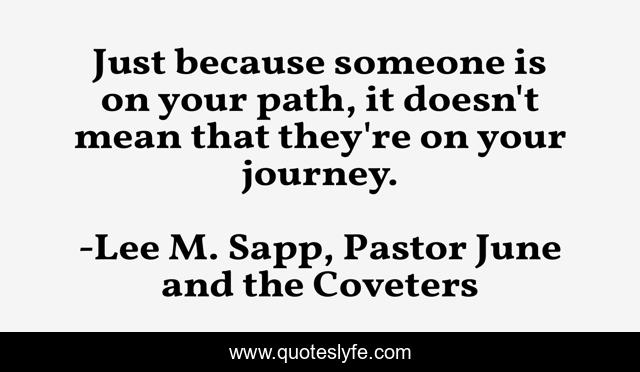 Just because someone is on your path, it doesn't mean that they're on your journey.